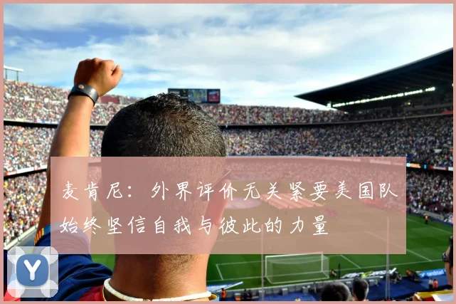 麦肯尼：外界评价无关紧要美国队始终坚信自我与彼此的力量