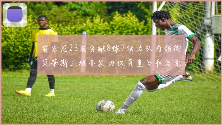 安东尼23场贡献8球7助力队内领衔贝蒂斯三线齐发力仅负皇马和马竞