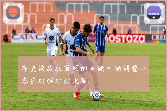 布克谈战胜篮网的关键半场调整心态应对强对抗比赛