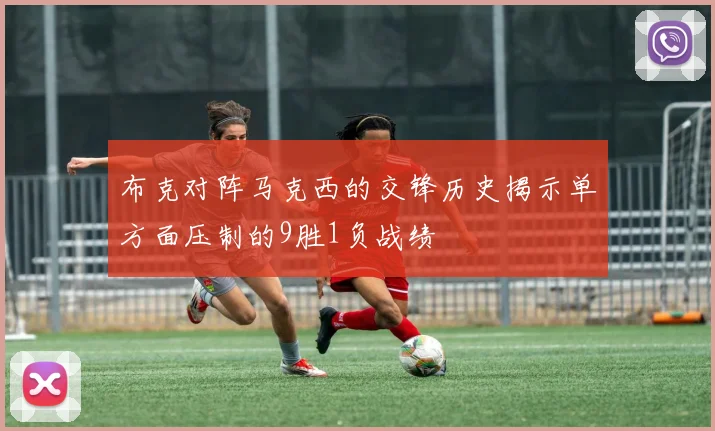 布克对阵马克西的交锋历史揭示单方面压制的9胜1负战绩