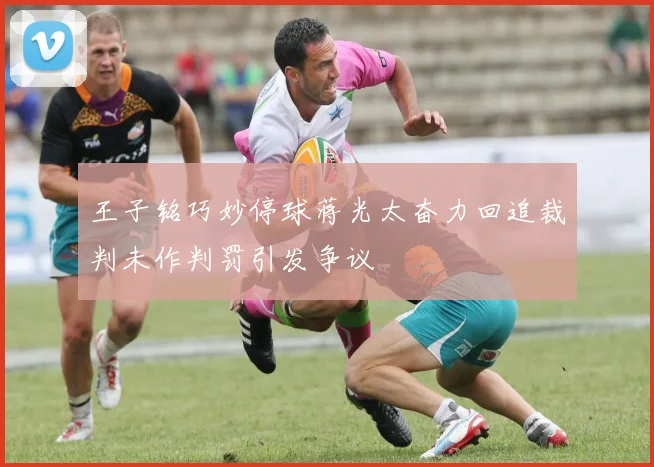 王子铭巧妙停球蒋光太奋力回追裁判未作判罚引发争议