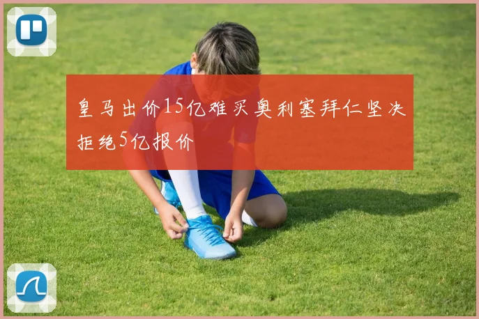 皇马出价15亿难买奥利塞拜仁坚决拒绝5亿报价