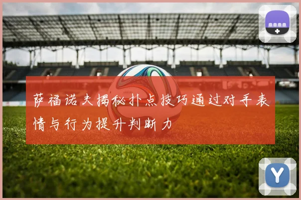 萨福诺夫揭秘扑点技巧通过对手表情与行为提升判断力