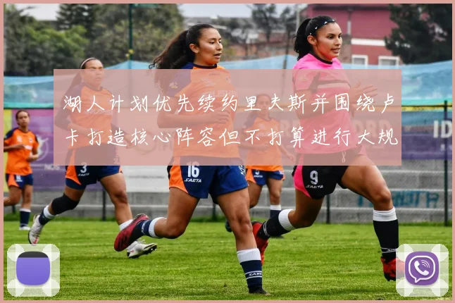 湖人计划优先续约里夫斯并围绕卢卡打造核心阵容但不打算进行大规模重建