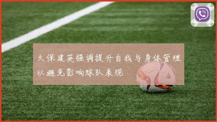 久保建英强调提升自我与身体管理以避免影响球队表现