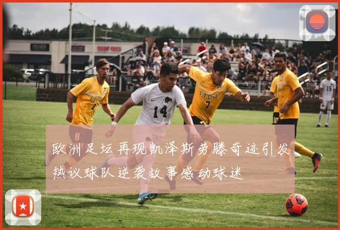 欧洲足坛再现凯泽斯劳滕奇迹引发热议球队逆袭故事感动球迷